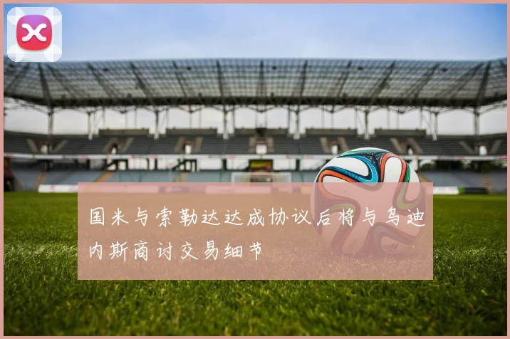 国米与索勒达达成协议后将与乌迪内斯商讨交易细节
