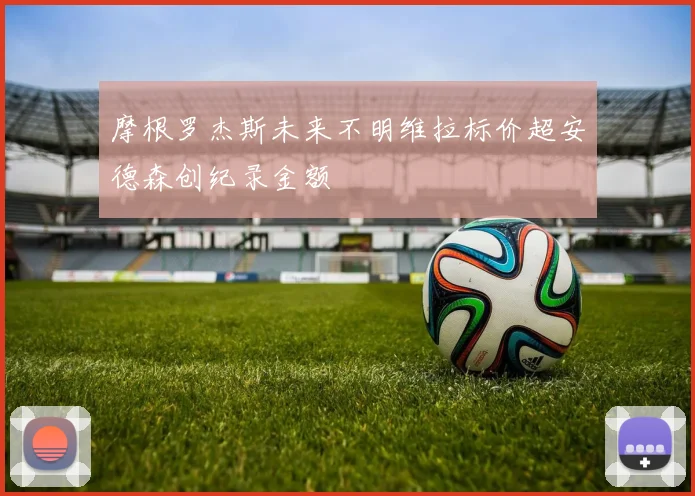 摩根罗杰斯未来不明维拉标价超安德森创纪录金额