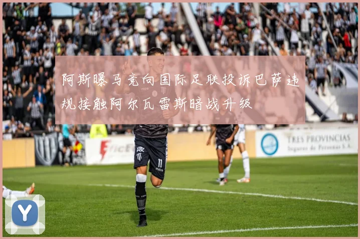 阿斯曝马竞向国际足联投诉巴萨违规接触阿尔瓦雷斯暗战升级