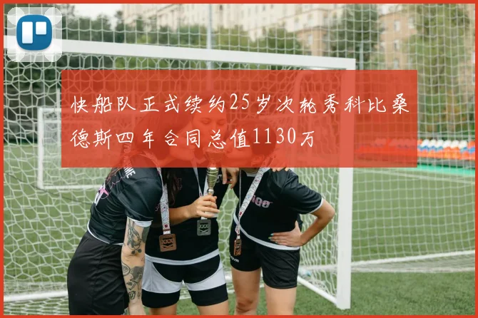 快船队正式续约25岁次轮秀科比桑德斯四年合同总值1130万