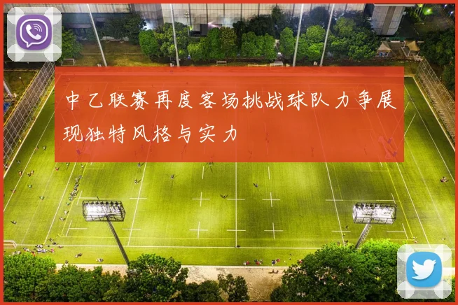 中乙联赛再度客场挑战球队力争展现独特风格与实力
