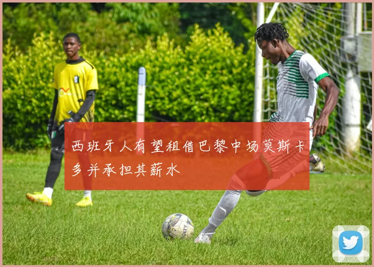 西班牙人有望租借巴黎中场莫斯卡多并承担其薪水