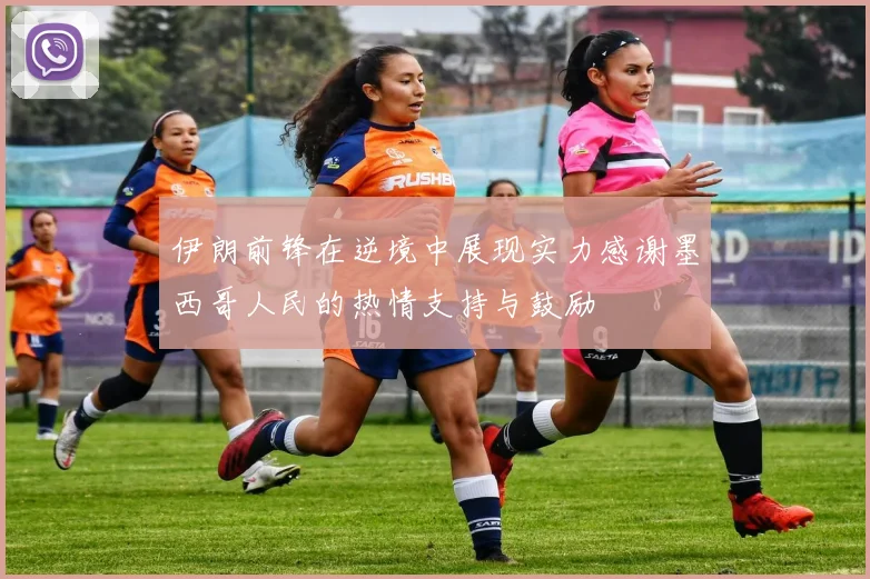 伊朗前锋在逆境中展现实力感谢墨西哥人民的热情支持与鼓励